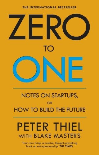 Peter A. Thiel, Blake Masters: Zero to One: Notes on Startups, or How to Build the Future (2014, The Crown Publishing Group)