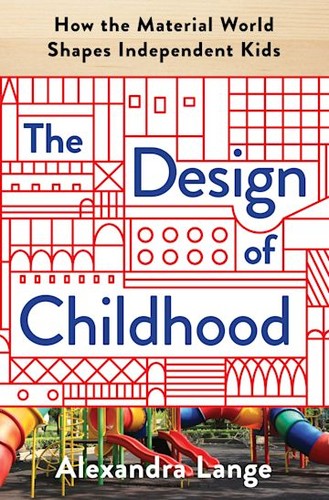 Alexandra Lange: The Design of Childhood (Hardcover, 2018, Bloomsbury Publishing)