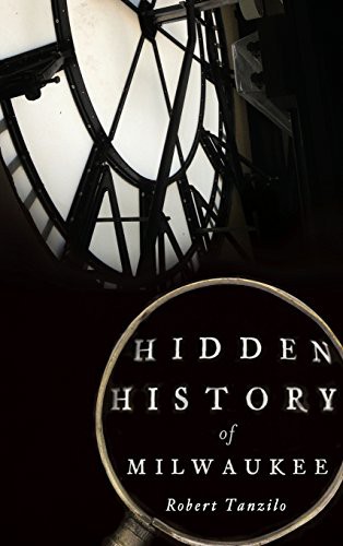 Robert Tanzilo: Hidden History of Milwaukee (Hardcover, 2014, History Press Library Editions)