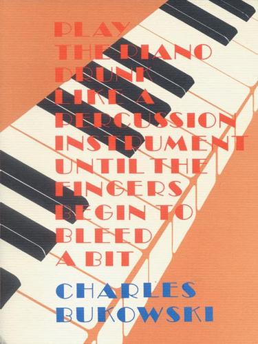 Charles Bukowski: Play the Piano Drunk Like a Percussion Instrument Until The Fingers Begin to Bleed a Bit (EBook, 2007, HarperCollins)
