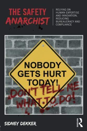 Sidney Dekker: The Safety Anarchist: Relying on human expertise and innovation, reducing bureaucracy and compliance (Paperback, 2017, Routledge)