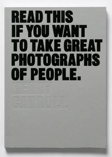 Henry Carroll: Read This If You Want to Take Great Photographs