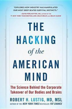 Robert H Lustig: The Hacking of the American Mind: The Science Behind the Corporate Takeover of Our Bodies and Brains